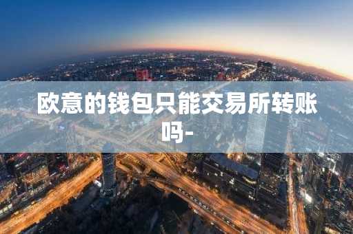 欧意的钱包只能交易所转账吗-