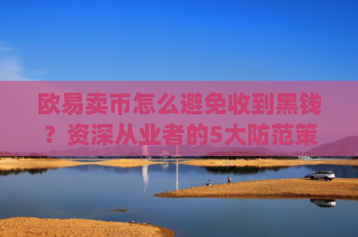 欧易卖币怎么避免收到黑钱？资深从业者的5大防范策略_