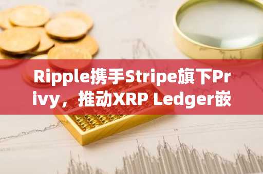 Ripple携手Stripe旗下Privy，推动XRP Ledger嵌入式钱包落地