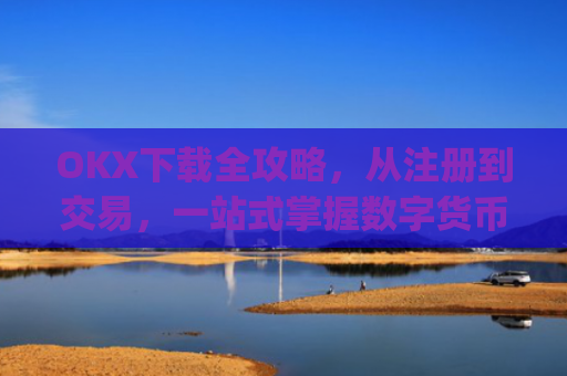 OKX下载全攻略，从注册到交易，一站式掌握数字货币投资_okX下载安装