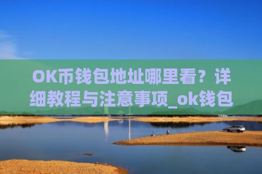 OK币钱包地址哪里看？详细教程与注意事项_ok钱包的币怎么交易