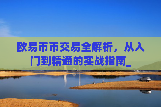 欧易币币交易全解析，从入门到精通的实战指南_