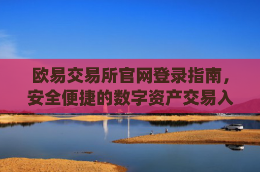 欧易交易所官网登录指南,安全便捷的数字资产交易入口_