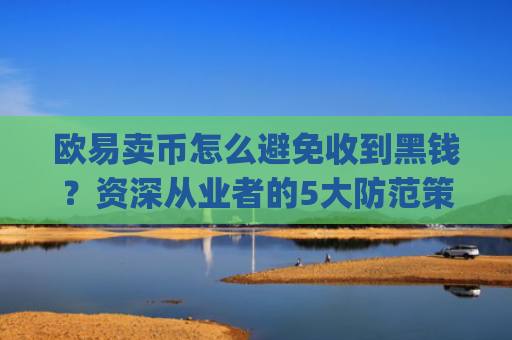 欧易卖币怎么避免收到黑钱？资深从业者的5大防范策略_