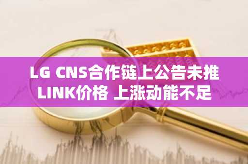 LG CNS合作链上公告未推LINK价格 上涨动能不足