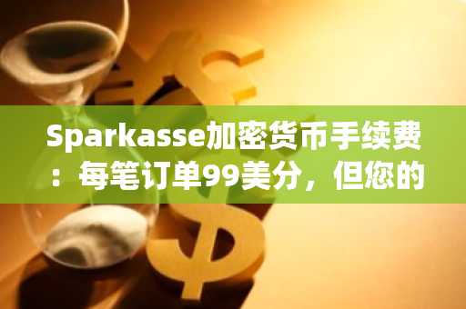 Sparkasse加密货币手续费：每笔订单99美分，但您的硬件钱包作为收款方被屏蔽