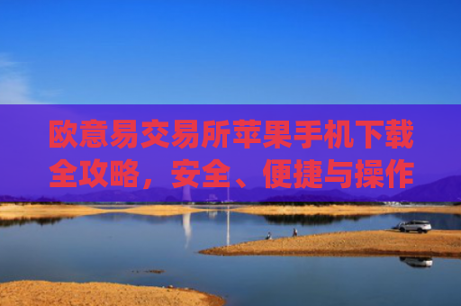 欧意易交易所苹果手机下载全攻略，安全、便捷与操作指南_