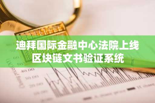 迪拜国际金融中心法院上线区块链文书验证系统