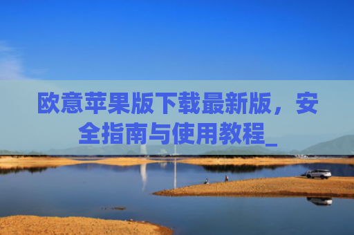 欧意苹果版下载最新版，安全指南与使用教程_