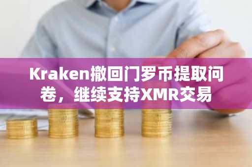 Kraken撤回门罗币提取问卷，继续支持XMR交易
