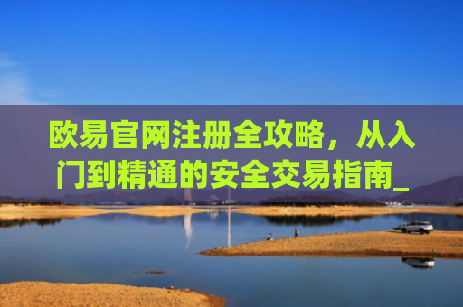 欧易官网注册全攻略,从入门到精通的安全交易指南_