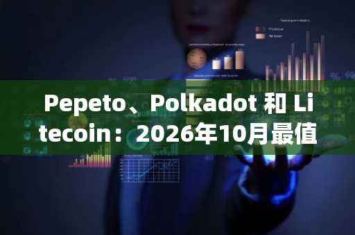 Pepeto、Polkadot 和 Litecoin：2026年10月最值得购买的加密货币，以及为何 Pepeto 的 1110 万美元预售领先