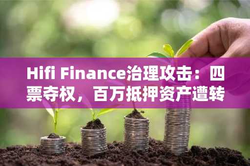 Hifi Finance治理攻击：四票夺权，百万抵押资产遭转移