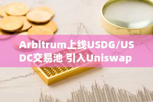Arbitrum上线USDG/USDC交易池 引入Uniswap v4稳定币机制