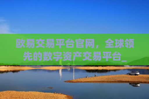 欧易交易平台官网，全球领先的数字资产交易平台_