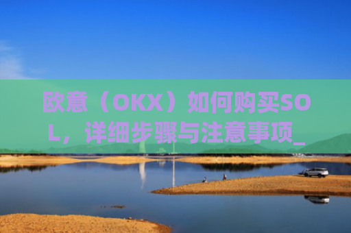 欧意（OKX）如何购买SOL，详细步骤与注意事项_