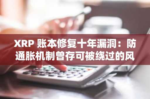 XRP 账本修复十年漏洞：防通胀机制曾存可被绕过的风险