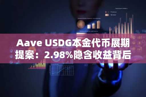 Aave USDG本金代币展期提案:2.98%隐含收益背后的变量解析