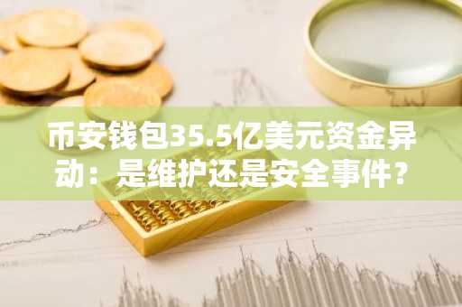 币安钱包35.5亿美元资金异动：是维护还是安全事件？
