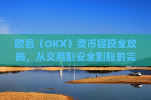 欧易（OKX）卖币提现全攻略，从交易到安全到账的完整指南_