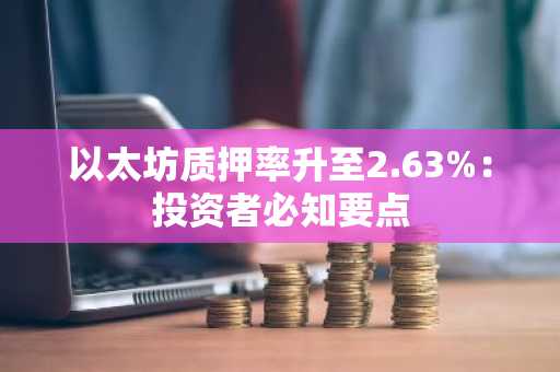 以太坊质押率升至2.63%：投资者必知要点