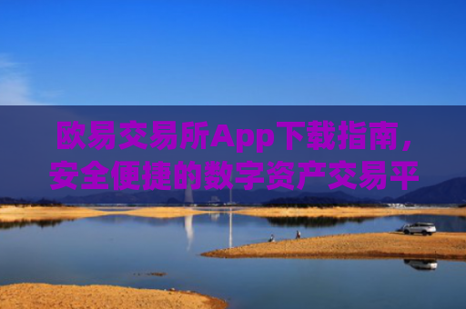 欧易交易所App下载指南，安全便捷的数字资产交易平台_易欧交易所app最新版下载安装