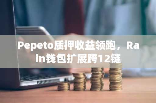 Pepeto质押收益领跑，Rain钱包扩展跨12链