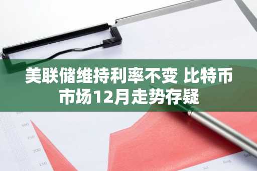 美联储维持利率不变 比特币市场12月走势存疑