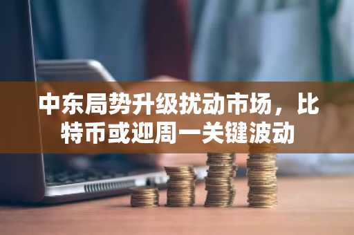 中东局势升级扰动市场，比特币或迎周一关键波动