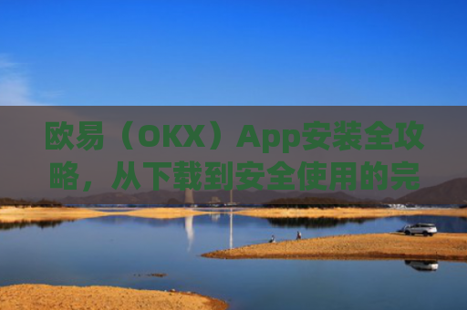 欧易(OKX)App安装全攻略,从下载到安全使用的完整指南_