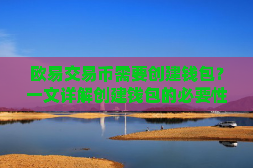 欧易交易币需要创建钱包?一文详解创建钱包的必要性与步骤_