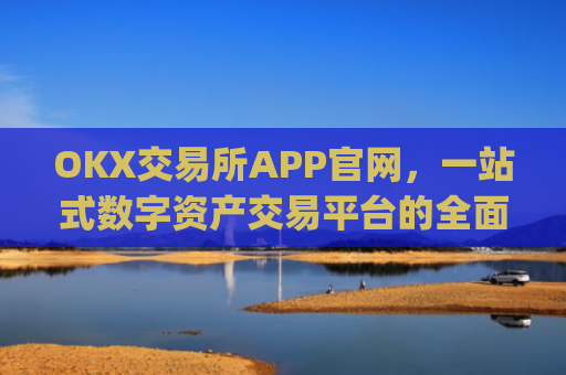 OKX交易所APP官网，一站式数字资产交易平台的全面解析_okx交易所app官网链接