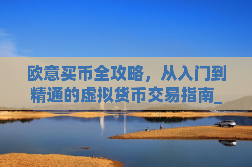 欧意买币全攻略，从入门到精通的虚拟货币交易指南_