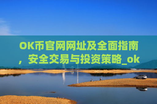 OK币官网网址及全面指南，安全交易与投资策略_ok币官网app