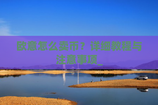 欧意怎么卖币？详细教程与注意事项_