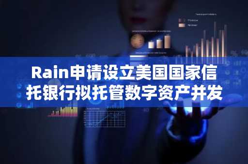Rain申请设立美国国家信托银行拟托管数字资产并发行稳定币