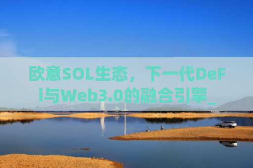 欧意SOL生态，下一代DeFi与Web3.0的融合引擎_