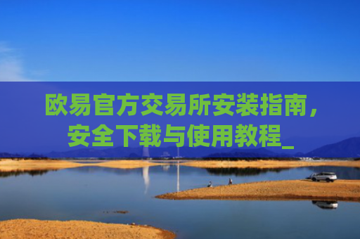 欧易官方交易所安装指南，安全下载与使用教程_