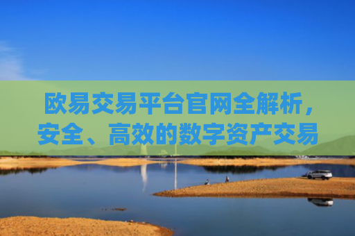 欧易交易平台官网全解析，安全、高效的数字资产交易首选_