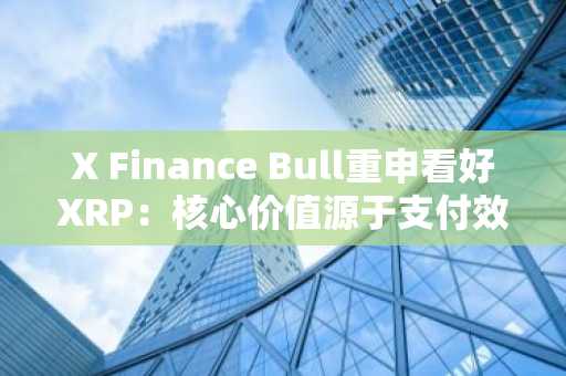 X Finance Bull重申看好XRP：核心价值源于支付效率与互操作性