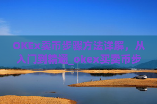 OKEx卖币步骤方法详解，从入门到精通_okex买卖币步骤方法