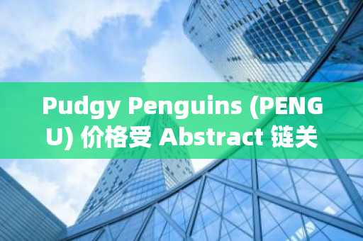 Pudgy Penguins (PENGU) 价格受 Abstract 链关闭影响：市场反应与未来展望