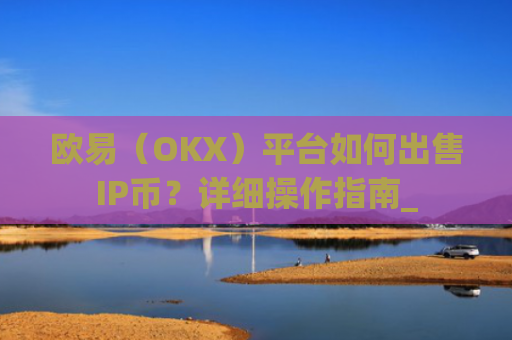 欧易（OKX）平台如何出售IP币？详细操作指南_