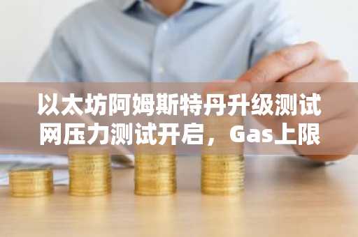 以太坊阿姆斯特丹升级测试网压力测试开启，Gas上限提至2亿