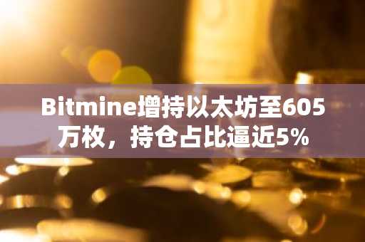 Bitmine增持以太坊至605万枚，持仓占比逼近5%