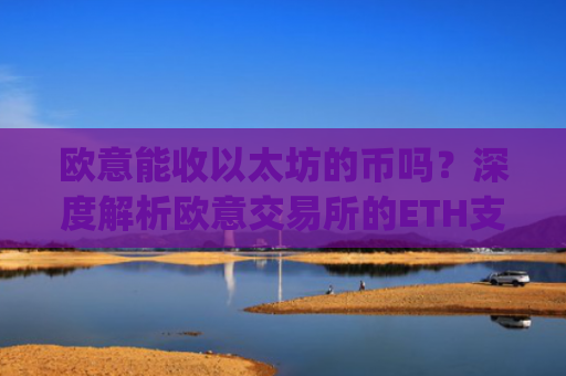 欧意能收以太坊的币吗？深度解析欧意交易所的ETH支持情况_