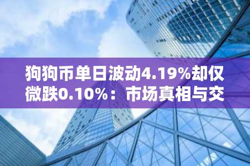 狗狗币单日波动4.19%却仅微跌0.10%：市场真相与交易策略解析