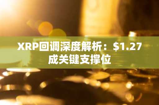 XRP回调深度解析：$1.27成关键支撑位