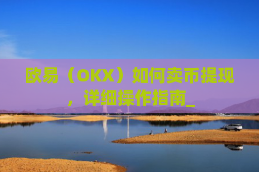 欧易(OKX)如何卖币提现,详细操作指南_