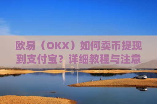 欧易（OKX）如何卖币提现到支付宝？详细教程与注意事项_